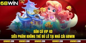 Bắn cá VIP 4D và siêu phẩm không thể bỏ lỡ tại nhà cái 68win