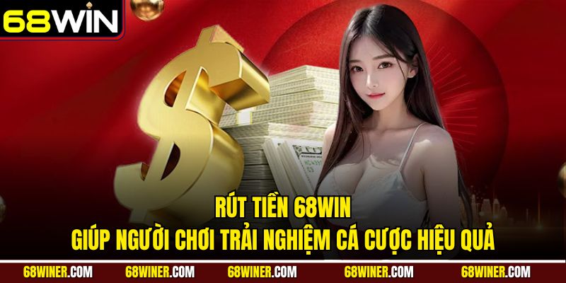 Rút tiền 68win giúp người chơi trải nghiệm cá cược hiệu quả