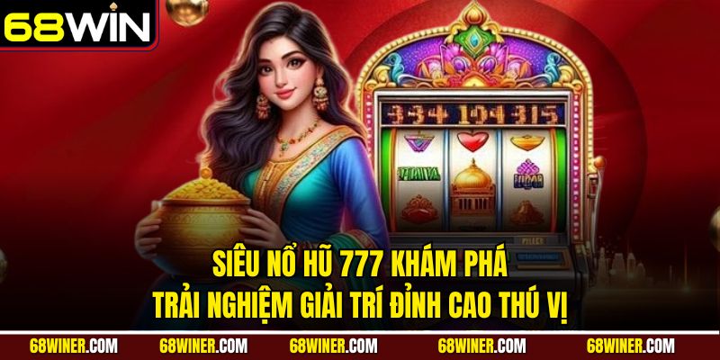 Siêu nổ hũ 777 - Khám phá trải nghiệm giải trí đỉnh cao cùng 68win