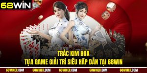 Trắc Kim Hoa: Tựa game giải trí siêu hấp dẫn tại 68win